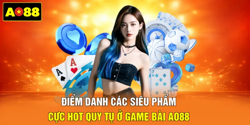 Điểm danh các siêu phẩm cực hot quy tụ ở game bài AO88