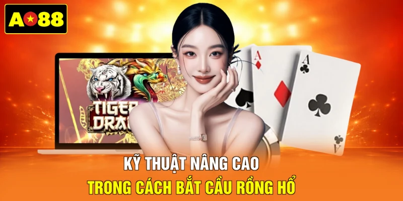 Kỹ thuật nâng cao trong cách bắt cầu Rồng Hổ